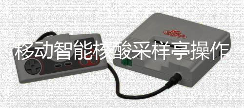 核酸采样程亭操移动智能作标准流