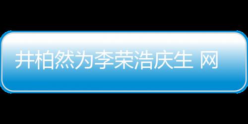 然为浩庆李荣他调侃井柏眼睛一样跟你网友卧蚕生