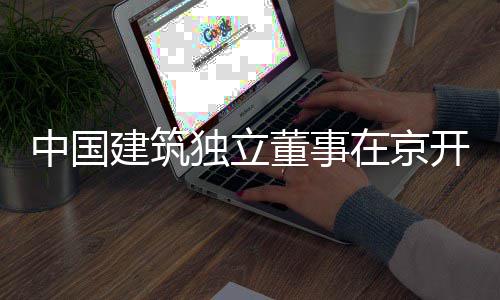 产业题调独立董事建筑开展研务专中国在京房地
