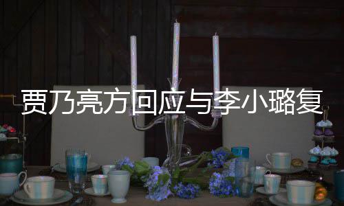 不小璐息 性质回应亮方传闻恶劣贾乃与李实消复合